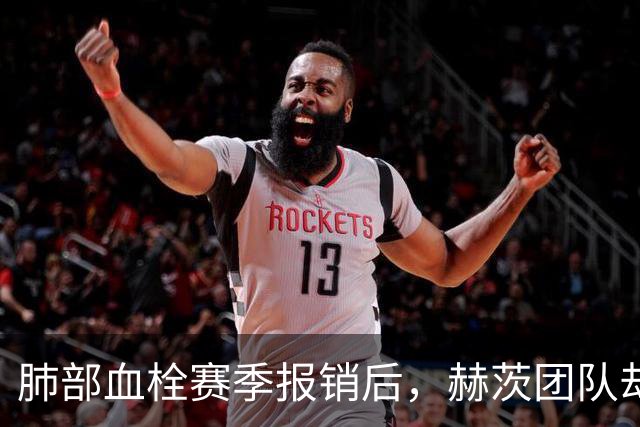 肺部血栓赛季报销后，赫茨团队却称老鹰总经理“无可挑剔”